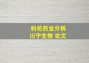 科伦药业分拆川宁生物 论文